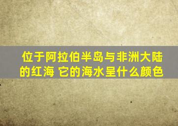 位于阿拉伯半岛与非洲大陆的红海 它的海水呈什么颜色